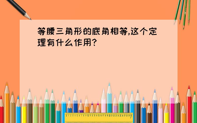 等腰三角形的底角相等,这个定理有什么作用?