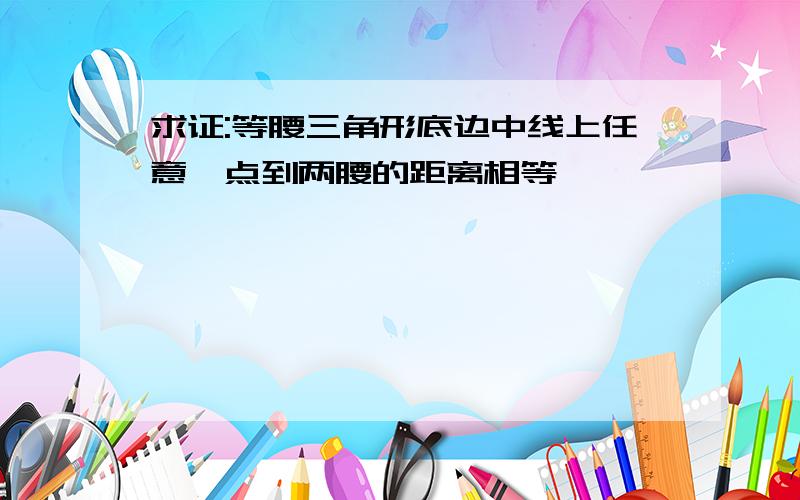 求证:等腰三角形底边中线上任意一点到两腰的距离相等