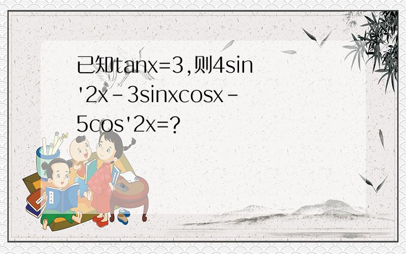 已知tanx=3,则4sin'2x-3sinxcosx-5cos'2x=?