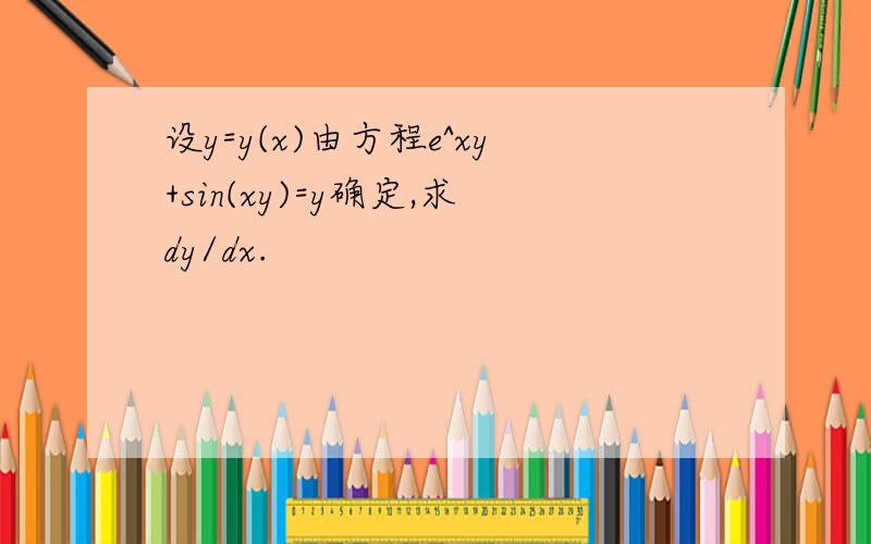 设y=y(x)由方程e^xy+sin(xy)=y确定,求dy/dx.