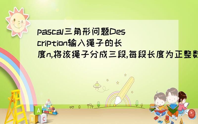 pascal三角形问题Description输入绳子的长度n,将该绳子分成三段,每段长度为正整数,输出由该三段绳子组成的三角形个数.Input只有一行且只有一个正整数：n ( 1 < n < 32000 )Output只有一行且只有一个