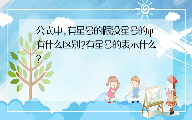 公式中,有星号的跟没星号的ψ有什么区别?有星号的表示什么?