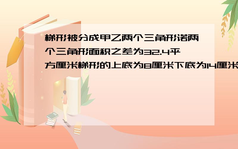 梯形被分成甲乙两个三角形诺两个三角形面积之差为32.4平方厘米梯形的上底为8厘米下底为14厘米这个梯形面积