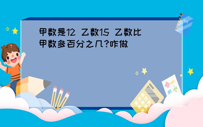 甲数是12 乙数15 乙数比甲数多百分之几?咋做