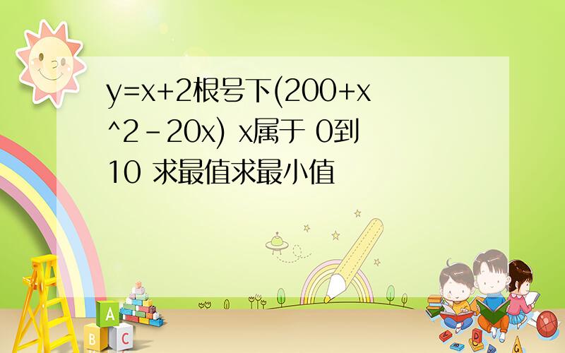 y=x+2根号下(200+x^2-20x) x属于 0到10 求最值求最小值