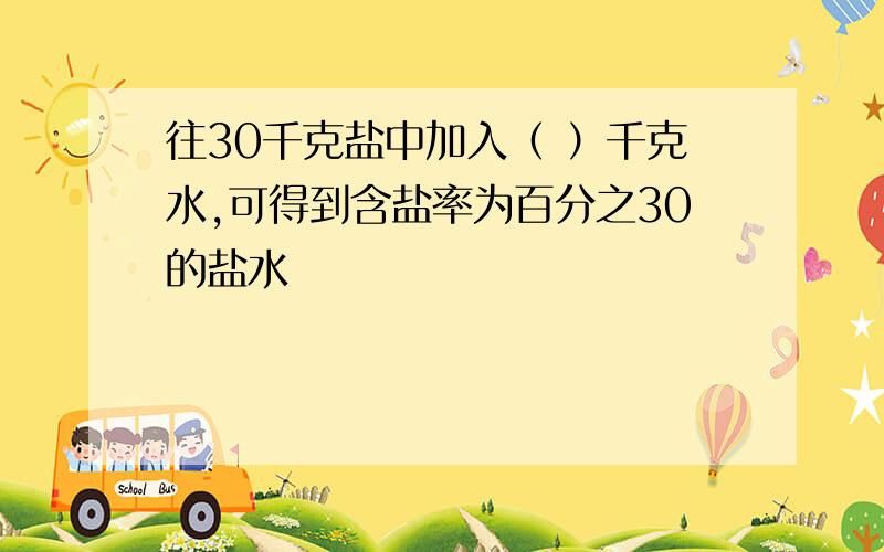 往30千克盐中加入（ ）千克水,可得到含盐率为百分之30的盐水