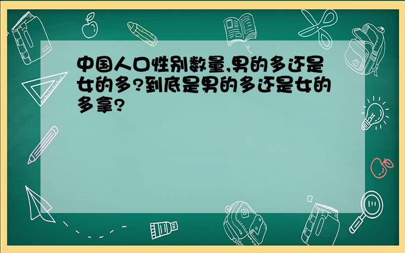 中国人口性别数量,男的多还是女的多?到底是男的多还是女的多拿?