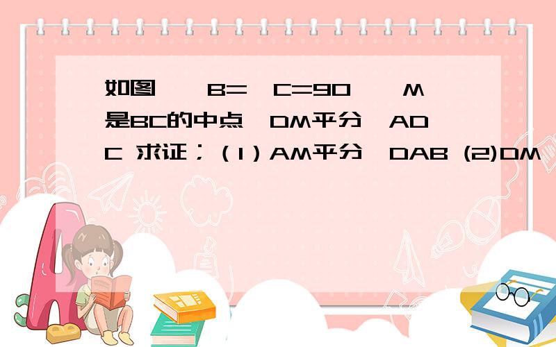 如图,∠B=∠C=90°,M是BC的中点,DM平分∠ADC 求证；（1）AM平分∠DAB (2)DM⊥AM (3)AD=DC+AB不能用三线合一