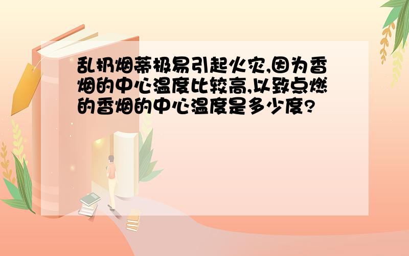 乱扔烟蒂极易引起火灾,因为香烟的中心温度比较高,以致点燃的香烟的中心温度是多少度?