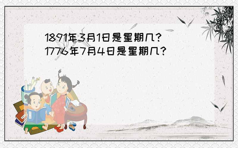 1891年3月1日是星期几?1776年7月4日是星期几?