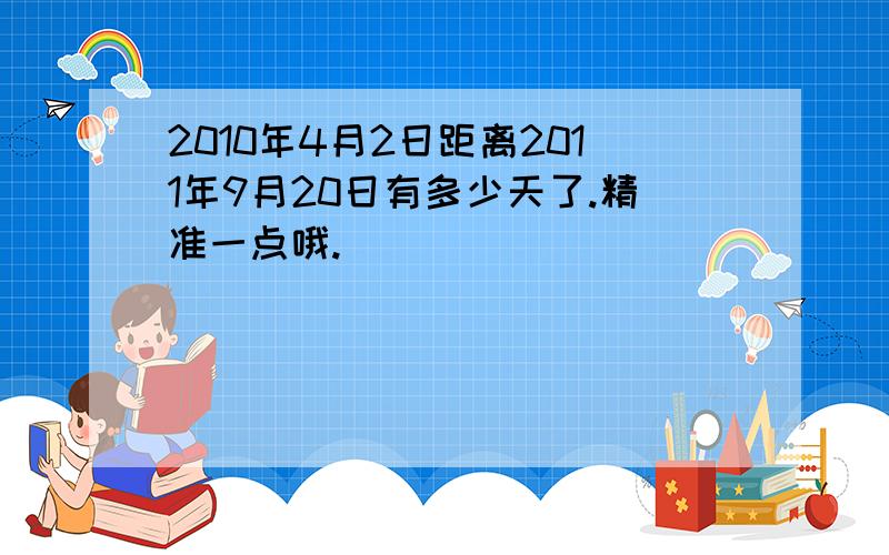 2010年4月2日距离2011年9月20日有多少天了.精准一点哦.