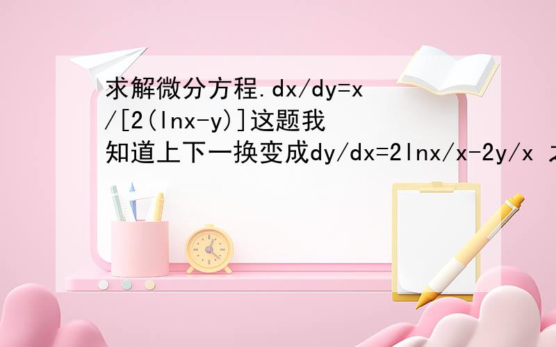 求解微分方程.dx/dy=x/[2(lnx-y)]这题我知道上下一换变成dy/dx=2lnx/x-2y/x 之后成为dy/dx+P(x)y=Q(x)格式.关键是这个格式的求解方法是什么?