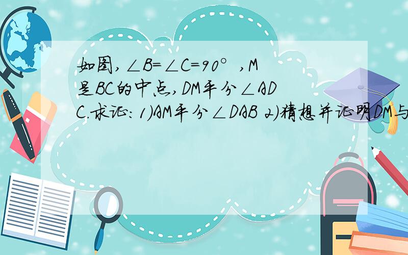 如图,∠B=∠C=90°,M是BC的中点,DM平分∠ADC.求证：1）AM平分∠DAB 2）猜想并证明DM与AM的位置关系不能用三角形全等的定理只能用“角平分线上的点到这个叫两边的距离相等”与“线段垂直平分