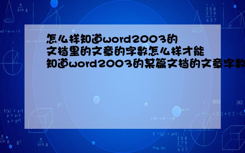 怎么样知道word2003的文档里的文章的字数怎么样才能知道word2003的某篇文档的文章字数?明白我的提问的意思又会答的人请帮忙!