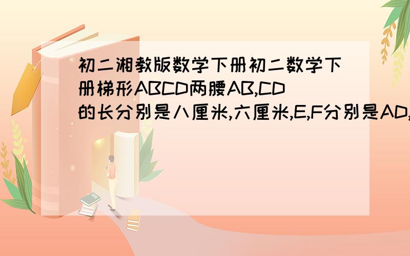 初二湘教版数学下册初二数学下册梯形ABCD两腰AB,CD的长分别是八厘米,六厘米,E,F分别是AD,BC的中点,求EF的取值范围