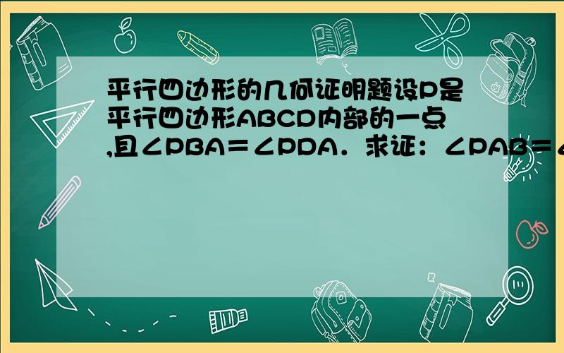 平行四边形的几何证明题设P是平行四边形ABCD内部的一点,且∠PBA＝∠PDA．求证：∠PAB＝∠PCB．（初二）用平移