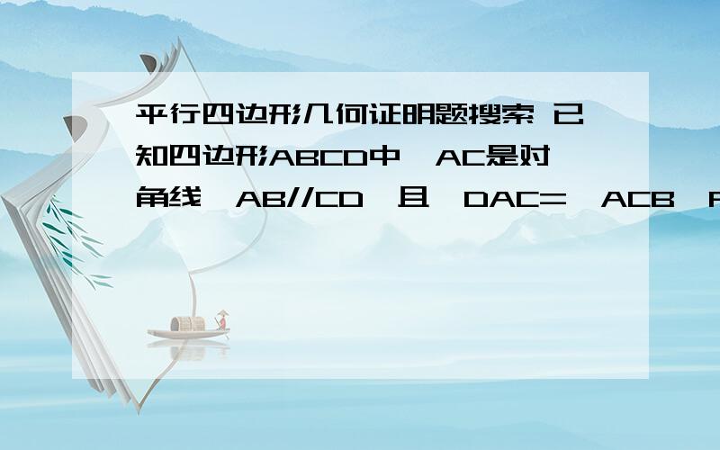 平行四边形几何证明题搜索 已知四边形ABCD中,AC是对角线,AB//CD,且∠DAC=∠ACB,F是AD上的一点,E是BC上的一点,且DF=BE,求证：EF过AC的中点.