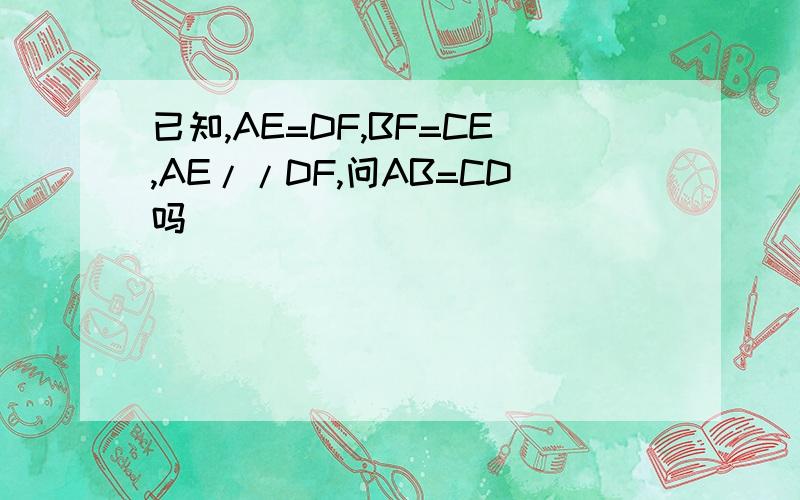 已知,AE=DF,BF=CE,AE//DF,问AB=CD吗