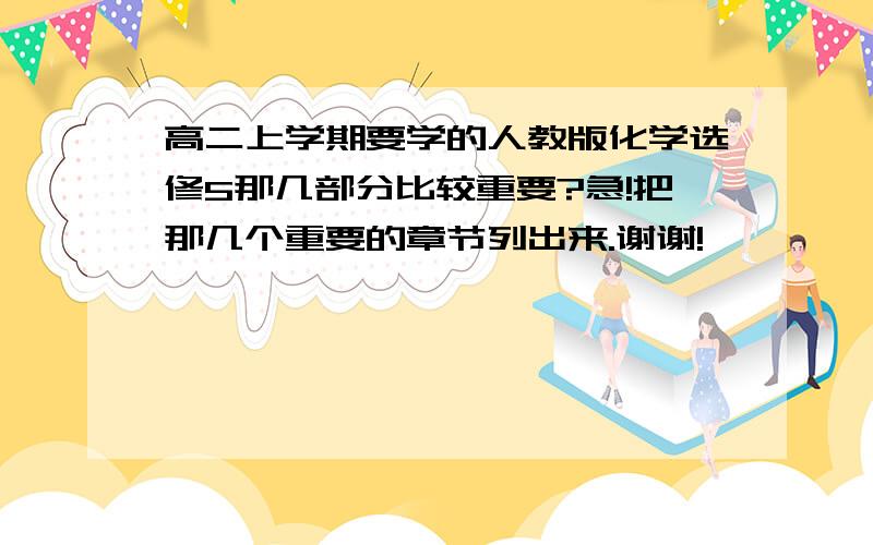 高二上学期要学的人教版化学选修5那几部分比较重要?急!把那几个重要的章节列出来.谢谢!