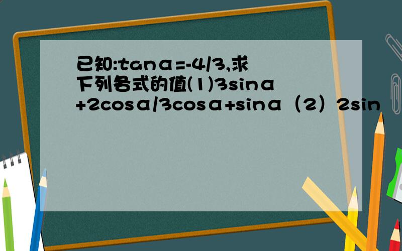 已知:tanα=-4/3,求下列各式的值(1)3sinα+2cosα/3cosα+sinα（2）2sin²α+sinα*cosα-3cos²α