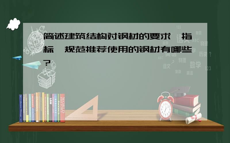 简述建筑结构对钢材的要求,指标,规范推荐使用的钢材有哪些?