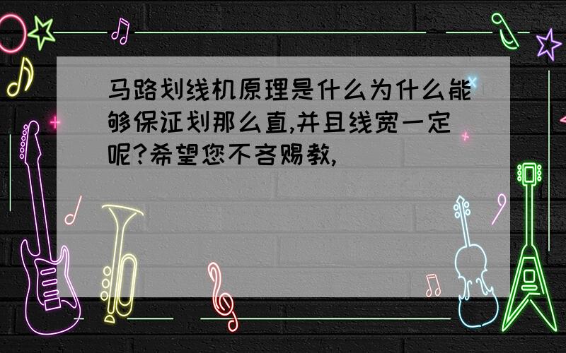 马路划线机原理是什么为什么能够保证划那么直,并且线宽一定呢?希望您不吝赐教,