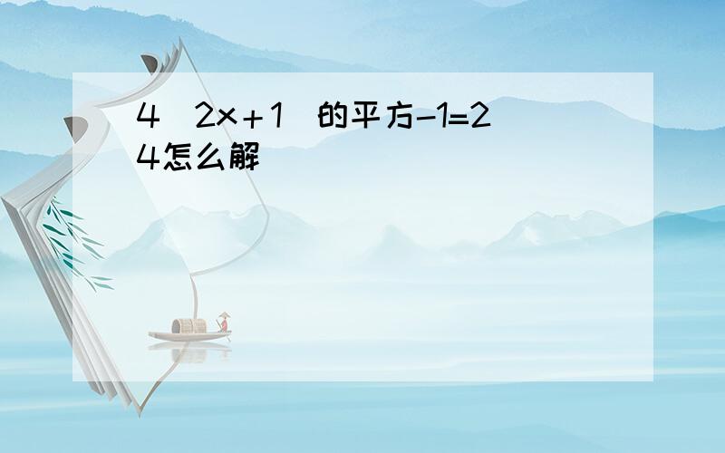 4（2x＋1）的平方-1=24怎么解