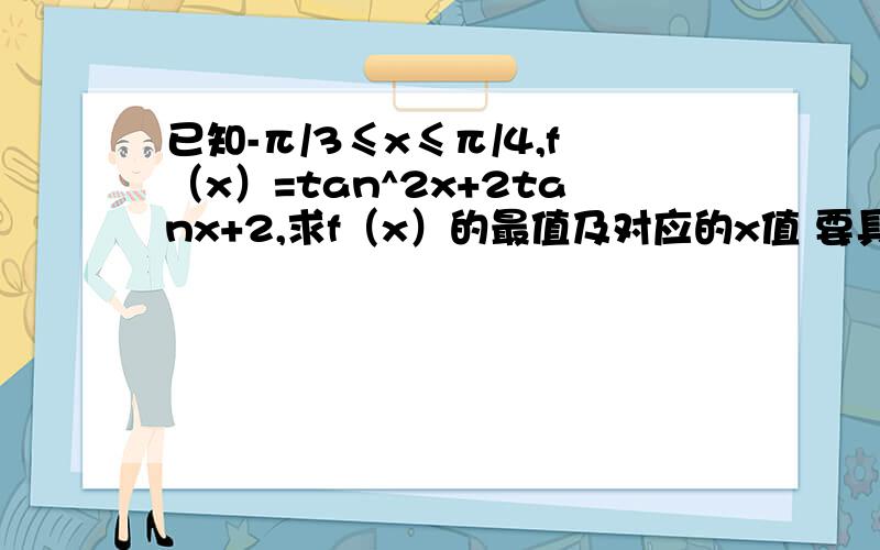 已知-π/3≤x≤π/4,f（x）=tan^2x+2tanx+2,求f（x）的最值及对应的x值 要具体的解题步骤