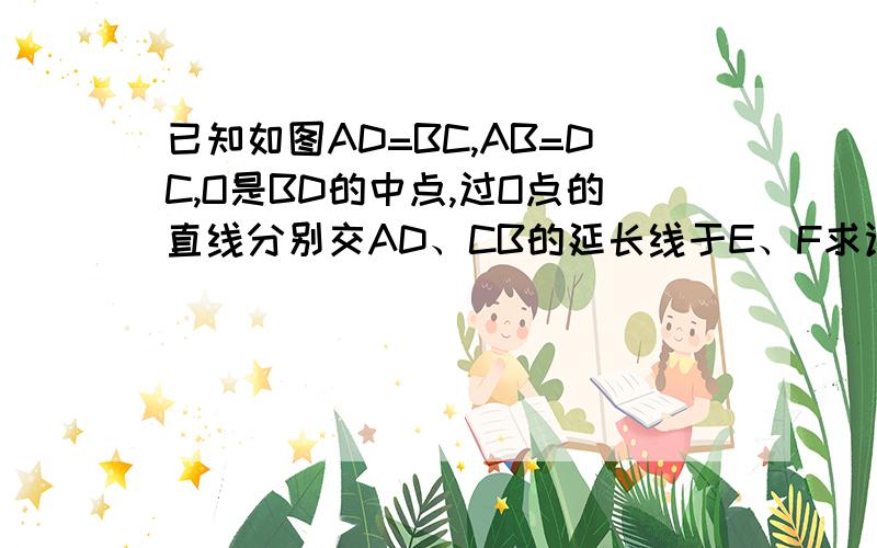 已知如图AD=BC,AB=DC,O是BD的中点,过O点的直线分别交AD、CB的延长线于E、F求证∠E=∠F若EF分别交AB、DC于点M、N能否证明EN=FM