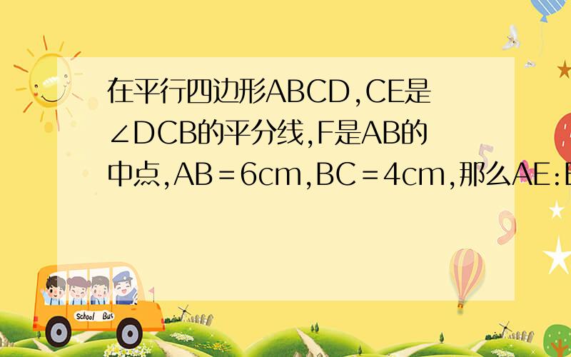 在平行四边形ABCD,CE是∠DCB的平分线,F是AB的中点,AB＝6cm,BC＝4cm,那么AE:EF:FB为多少?