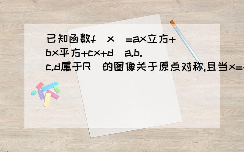 已知函数f(x)=ax立方+bx平方+cx+d(a.b.c.d属于R)的图像关于原点对称,且当x=-1时,f(x)有极值2/3求f(x)的表达式?公式急用谢谢