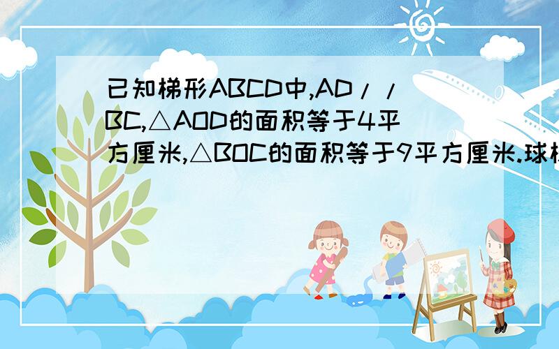 已知梯形ABCD中,AD//BC,△AOD的面积等于4平方厘米,△BOC的面积等于9平方厘米.球梯形ABCD面积不要跳 谢