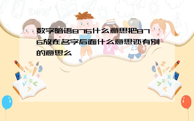 数字暗语876什么意思把876放在名字后面什么意思还有别的意思么