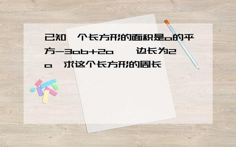 已知一个长方形的面积是a的平方-3ab+2a,一边长为2a,求这个长方形的周长