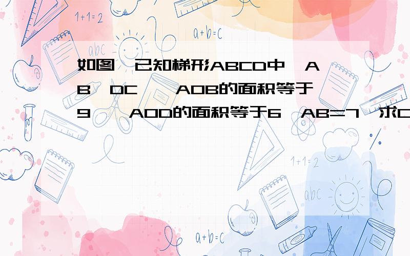 如图,已知梯形ABCD中,AB∥DC,△AOB的面积等于9,△AOD的面积等于6,AB=7,求CD的长．