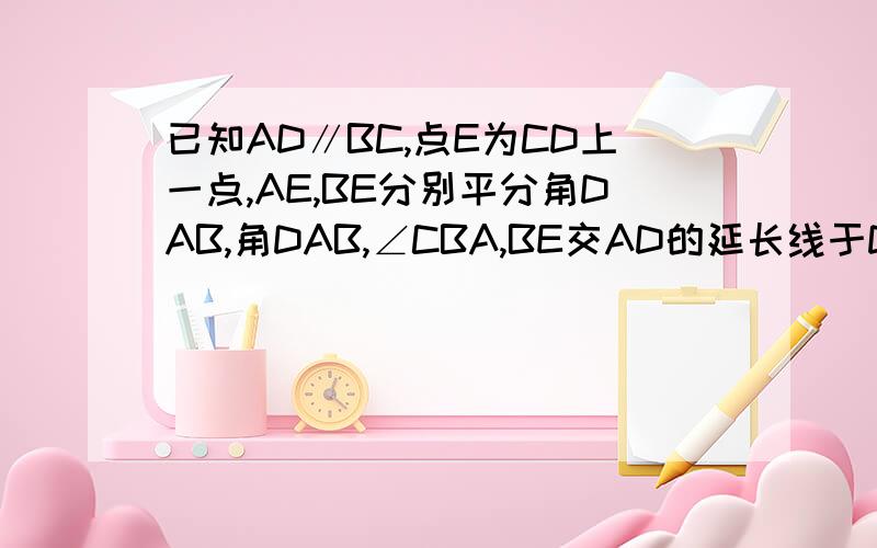 已知AD∥BC,点E为CD上一点,AE,BE分别平分角DAB,角DAB,∠CBA,BE交AD的延长线于D点F新观察上的