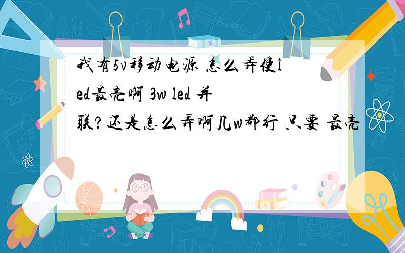 我有5v移动电源 怎么弄使led最亮啊 3w led 并联?还是怎么弄啊几w都行 只要 最亮