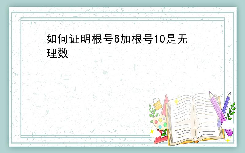 如何证明根号6加根号10是无理数