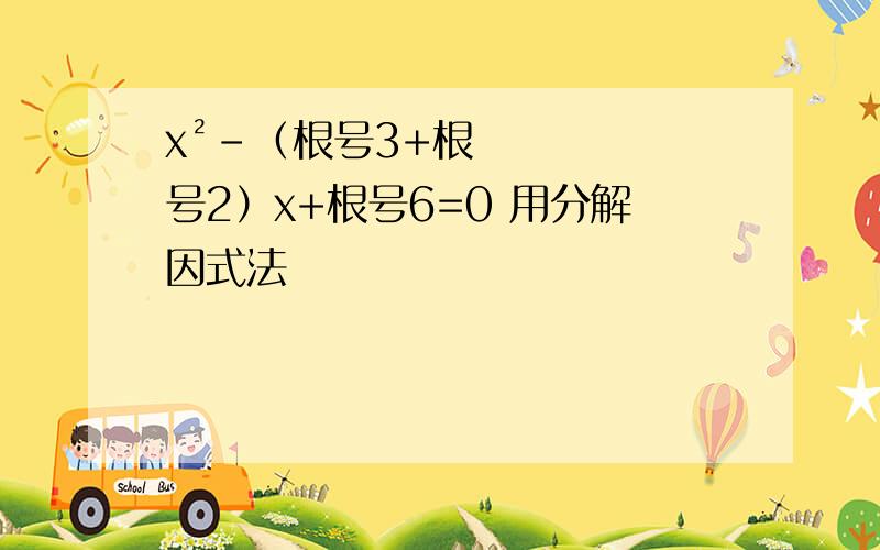 x²-（根号3+根号2）x+根号6=0 用分解因式法