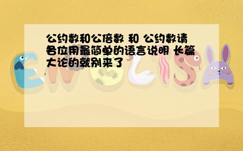 公约数和公倍数 和 公约数请各位用最简单的语言说明 长篇大论的就别来了