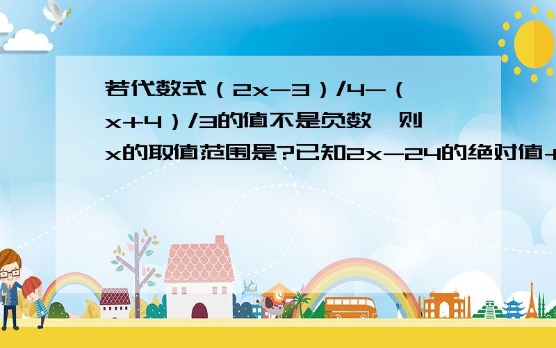 若代数式（2x-3）/4-（x+4）/3的值不是负数,则x的取值范围是?已知2x-24的绝对值+（3x-y-m）²=0若y是负数,求m的取值范围