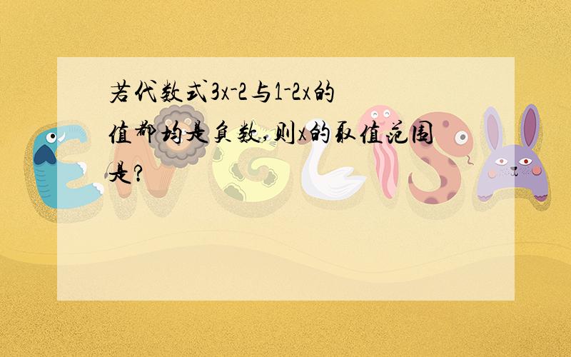 若代数式3x-2与1-2x的值都均是负数,则x的取值范围是?