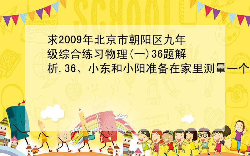 求2009年北京市朝阳区九年级综合练习物理(一)36题解析,36、小东和小阳准备在家里测量一个小石块的密度,但没有天平和量筒.他们想到了化学实验课上使用的滴管.他们先自制了一个瓶口密封