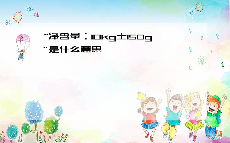 “净含量：10kg士150g”是什么意思