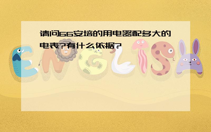 请问66安培的用电器配多大的电表?有什么依据?