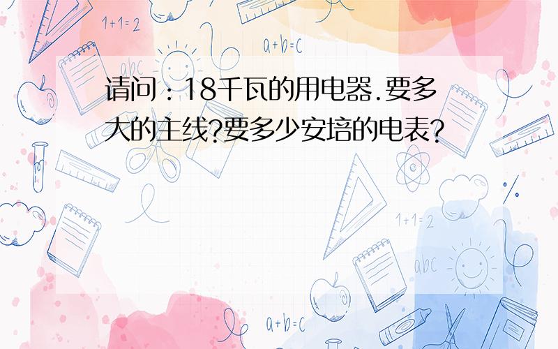 请问：18千瓦的用电器.要多大的主线?要多少安培的电表?