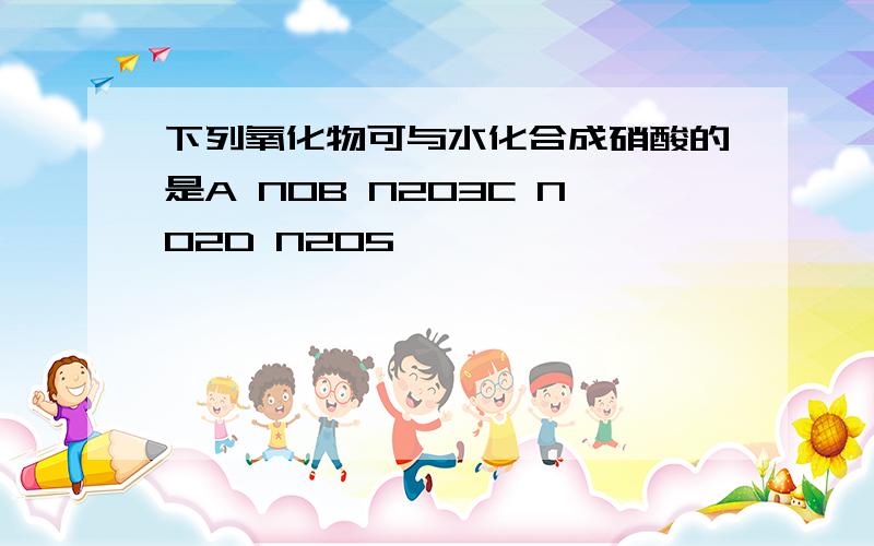 下列氧化物可与水化合成硝酸的是A NOB N2O3C NO2D N2O5