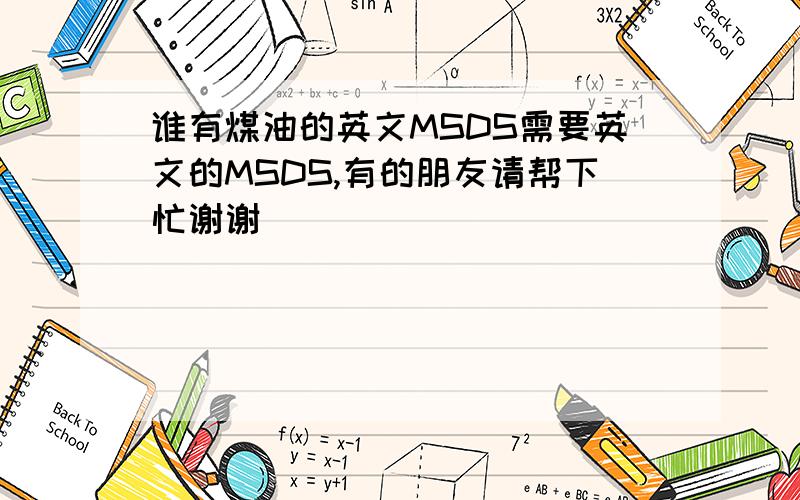 谁有煤油的英文MSDS需要英文的MSDS,有的朋友请帮下忙谢谢