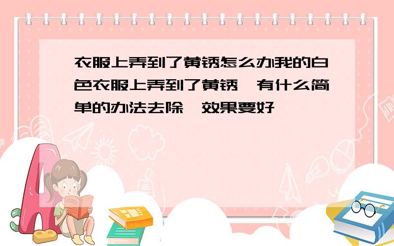 衣服上弄到了黄锈怎么办我的白色衣服上弄到了黄锈,有什么简单的办法去除,效果要好