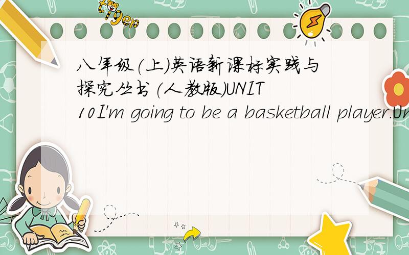 八年级(上)英语新课标实践与探究丛书(人教版)UNIT 10I'm going to be a basketball player.Unit 11 Could you please clean your room?